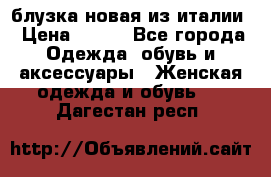 блузка новая из италии › Цена ­ 400 - Все города Одежда, обувь и аксессуары » Женская одежда и обувь   . Дагестан респ.